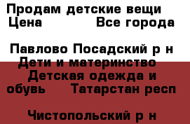 Продам детские вещи  › Цена ­ 1 200 - Все города, Павлово-Посадский р-н Дети и материнство » Детская одежда и обувь   . Татарстан респ.,Чистопольский р-н